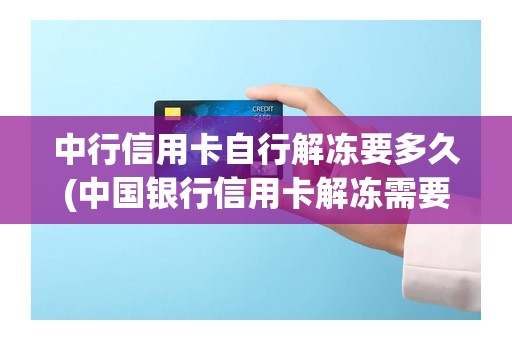 中行信用卡自行解冻要多久(中国银行信用卡解冻需要多久)
