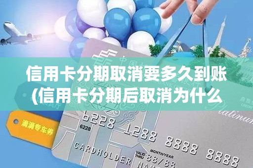 信用卡分期取消要多久到账(信用卡分期后取消为什么额度没退) 信用卡分期取消要多久到账(信用卡分期后取消为什么额度没退)