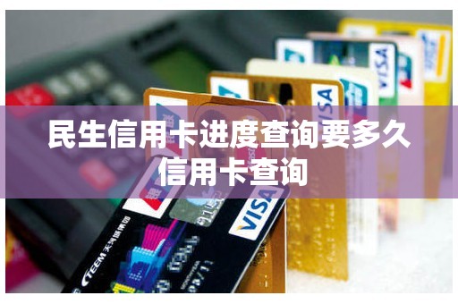 民生信用卡进度查询要多久 信用卡查询 民生信用卡进度查询要多久 信用卡查询