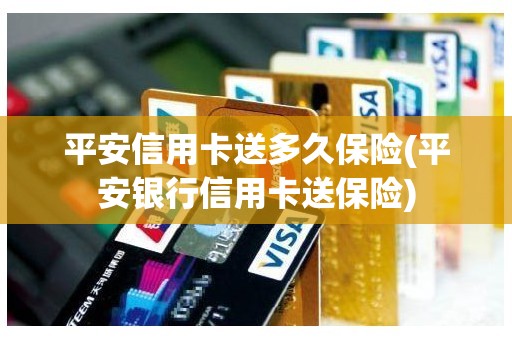 平安信用卡送多久保险(平安银行信用卡送保险)