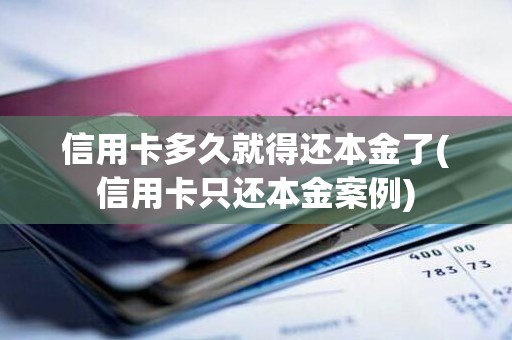 信用卡多久就得还本金了(信用卡只还本金案例)