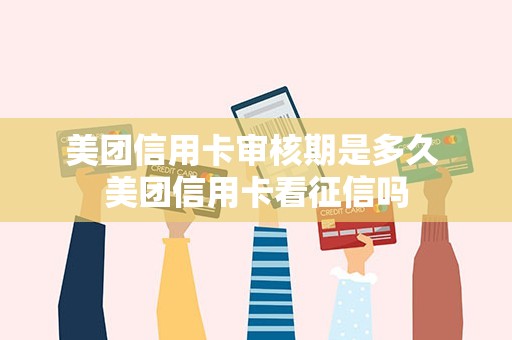 美团信用卡审核期是多久 美团信用卡看征信吗