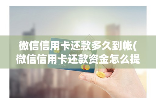 微信信用卡还款多久到帐(微信信用卡还款资金怎么提现)