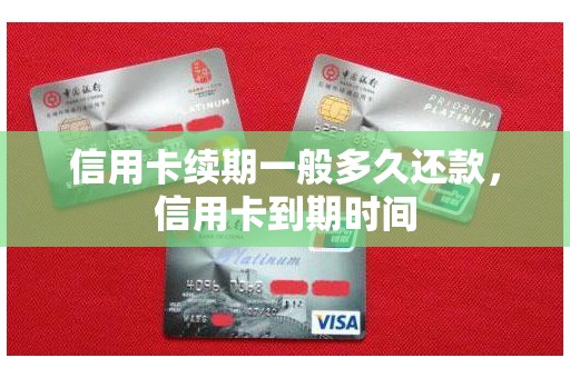 信用卡续期一般多久还款，信用卡到期时间