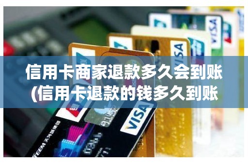 信用卡商家退款多久会到账(信用卡退款的钱多久到账)
