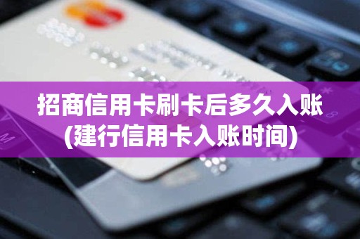 招商信用卡刷卡后多久入账(建行信用卡入账时间)