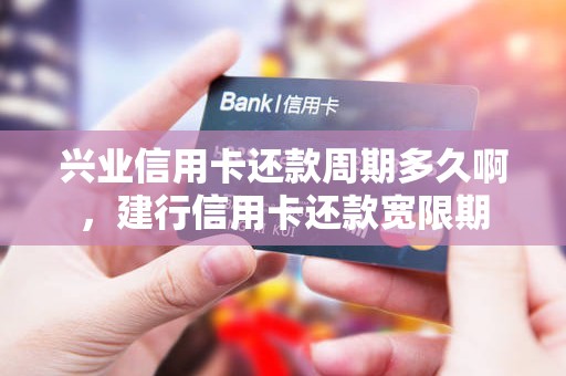 兴业信用卡还款周期多久啊，建行信用卡还款宽限期