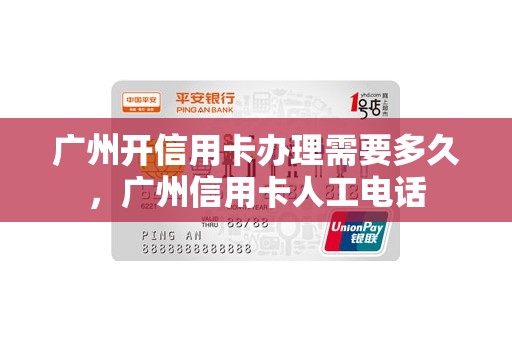 广州开信用卡办理需要多久，广州信用卡人工电话