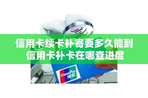信用卡续卡补寄要多久能到 信用卡补卡在哪查进度