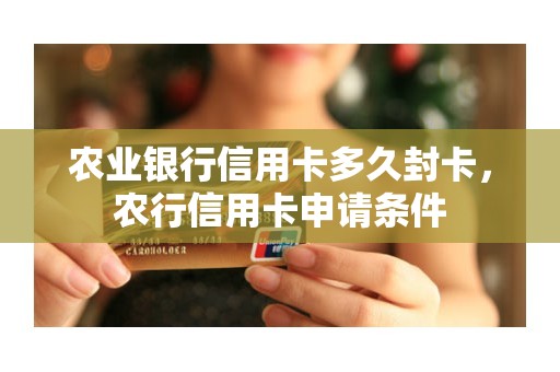 农业银行信用卡多久封卡，农行信用卡申请条件