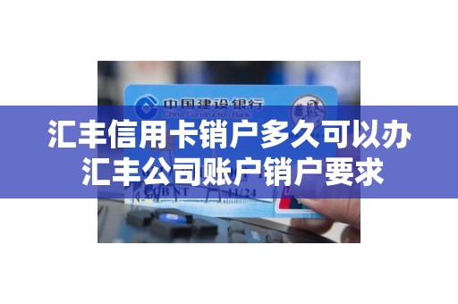 汇丰信用卡销户多久可以办 汇丰公司账户销户要求