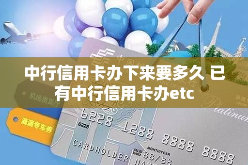 中行信用卡办下来要多久 已有中行信用卡办etc