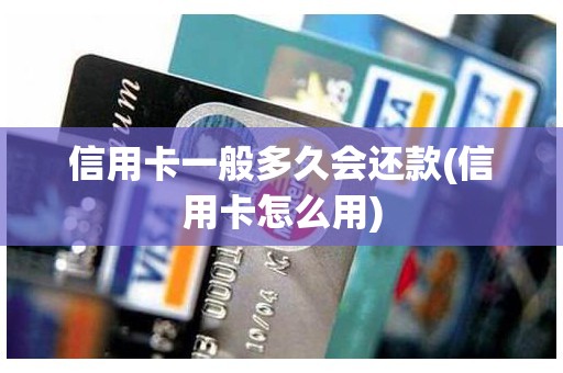 信用卡一般多久会还款(信用卡怎么用)