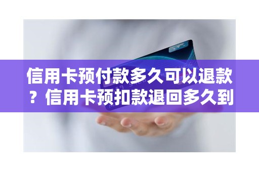 信用卡预付款多久可以退款？信用卡预扣款退回多久到账