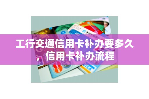 工行交通信用卡补办要多久，信用卡补办流程