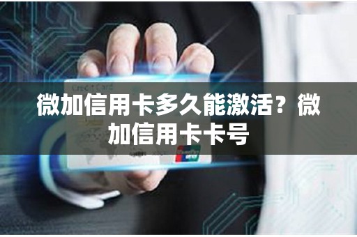 微加信用卡多久能激活？微加信用卡卡号