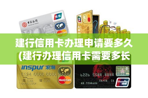 建行信用卡办理申请要多久(建行办理信用卡需要多长时间)