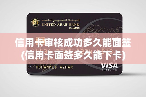 信用卡审核成功多久能面签(信用卡面签多久能下卡)