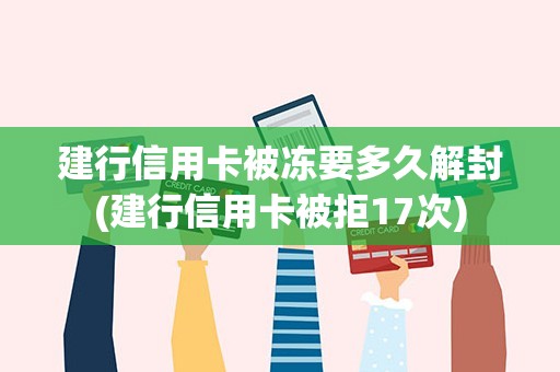 建行信用卡被冻要多久解封(建行信用卡被拒17次)