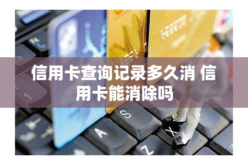 信用卡查询记录多久消 信用卡能消除吗