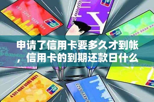 申请了信用卡要多久才到帐，信用卡的到期还款日什么意思