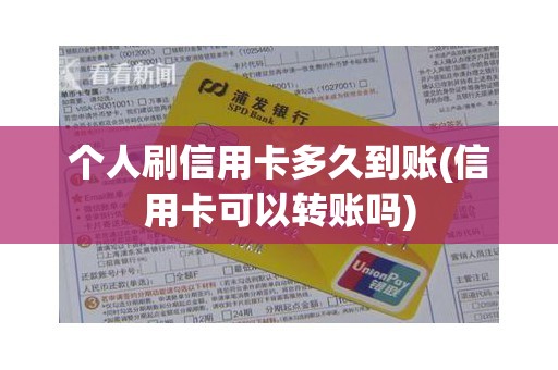 个人刷信用卡多久到账(信用卡可以转账吗)