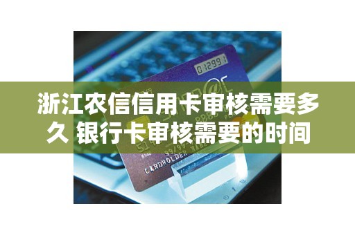 浙江农信信用卡审核需要多久 银行卡审核需要的时间