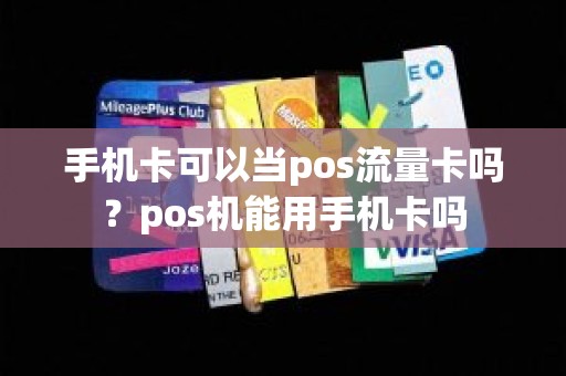 手机卡可以当pos流量卡吗？pos机能用手机卡吗