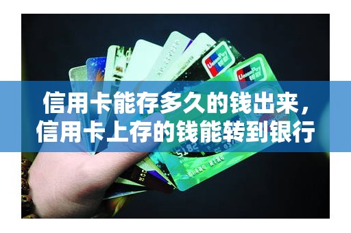 信用卡能存多久的钱出来，信用卡上存的钱能转到银行卡吗