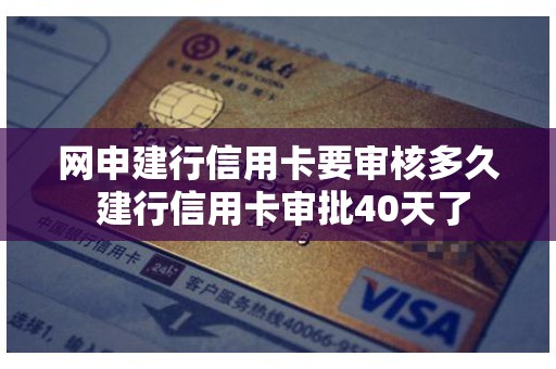 网申建行信用卡要审核多久 建行信用卡审批40天了