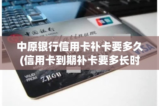 中原银行信用卡补卡要多久(信用卡到期补卡要多长时间)