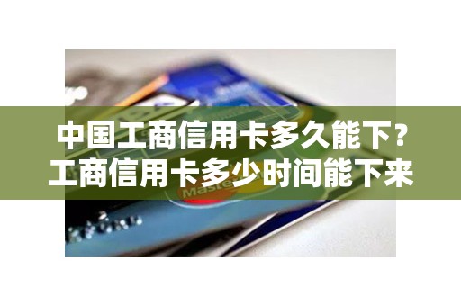 中国工商信用卡多久能下？工商信用卡多少时间能下来