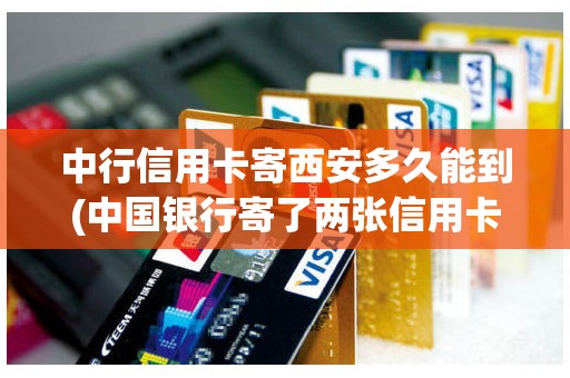 中行信用卡寄西安多久能到(中国银行寄了两张信用卡)