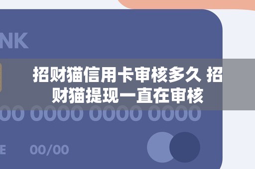 招财猫信用卡审核多久 招财猫提现一直在审核