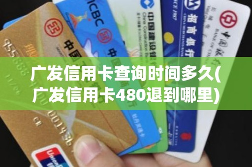 广发信用卡查询时间多久(广发信用卡480退到哪里)