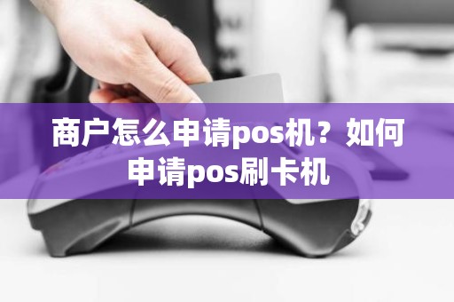 商户怎么申请pos机？如何申请pos刷卡机