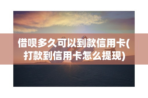 借呗多久可以到款信用卡(打款到信用卡怎么提现)