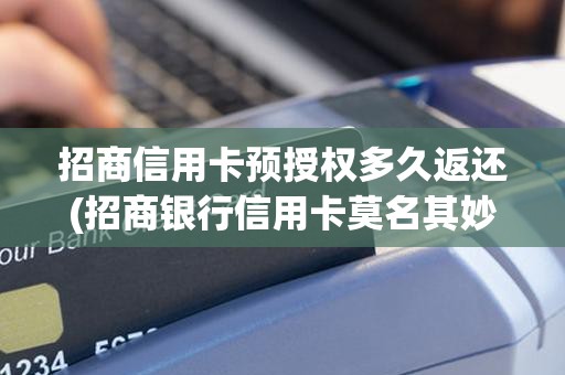 招商信用卡预授权多久返还(招商银行信用卡莫名其妙被预授权)