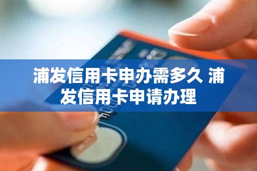 浦发信用卡申办需多久 浦发信用卡申请办理