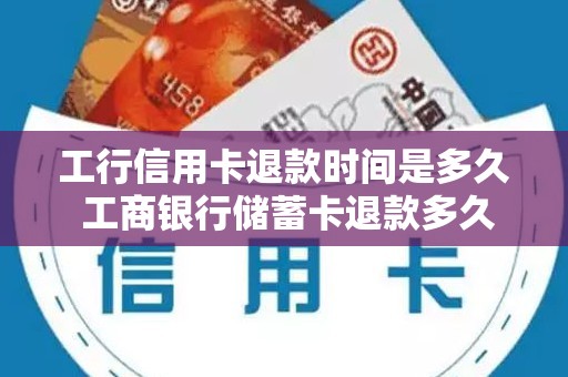 工行信用卡退款时间是多久 工商银行储蓄卡退款多久到账