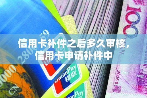 信用卡补件之后多久审核，信用卡申请补件中