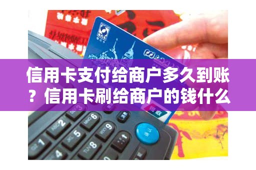 信用卡支付给商户多久到账？信用卡刷给商户的钱什么时候能到账