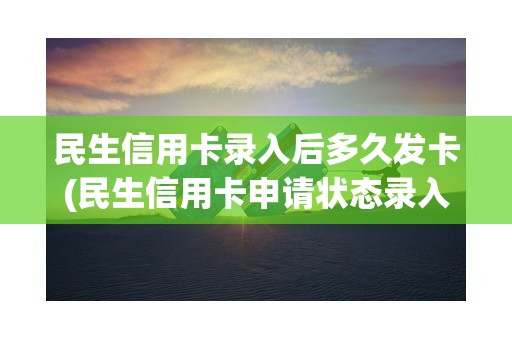 民生信用卡录入后多久发卡(民生信用卡申请状态录入什么意思)