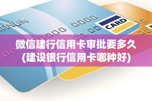 微信建行信用卡审批要多久(建设银行信用卡哪种好)
