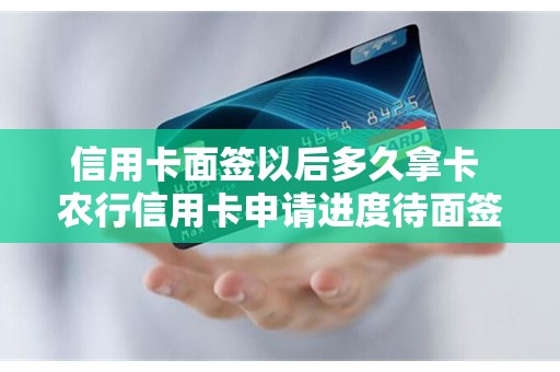 信用卡面签以后多久拿卡 农行信用卡申请进度待面签