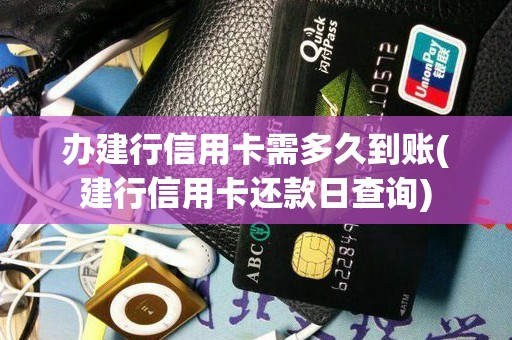 办建行信用卡需多久到账(建行信用卡还款日查询)