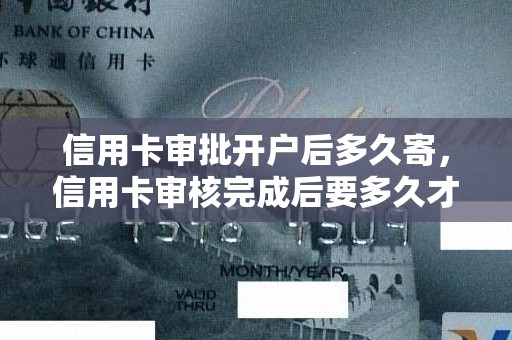 信用卡审批开户后多久寄，信用卡审核完成后要多久才能寄卡