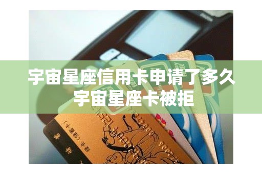 宇宙星座信用卡申请了多久 宇宙星座卡被拒