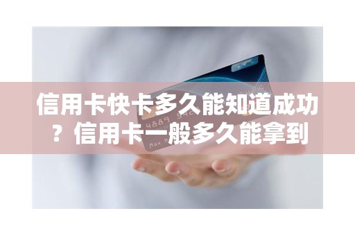 信用卡快卡多久能知道成功？信用卡一般多久能拿到