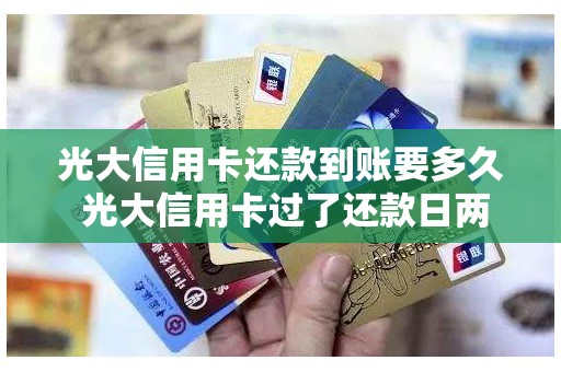 光大信用卡还款到账要多久 光大信用卡过了还款日两天